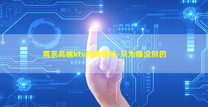 南京高端ktv招聘模特-只为赚没别的
